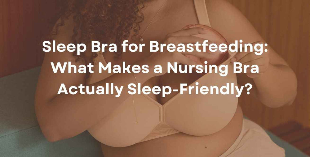 Sleep Bra for Breastfeeding: What Makes a Nursing Bra Actually Sleep-Friendly?