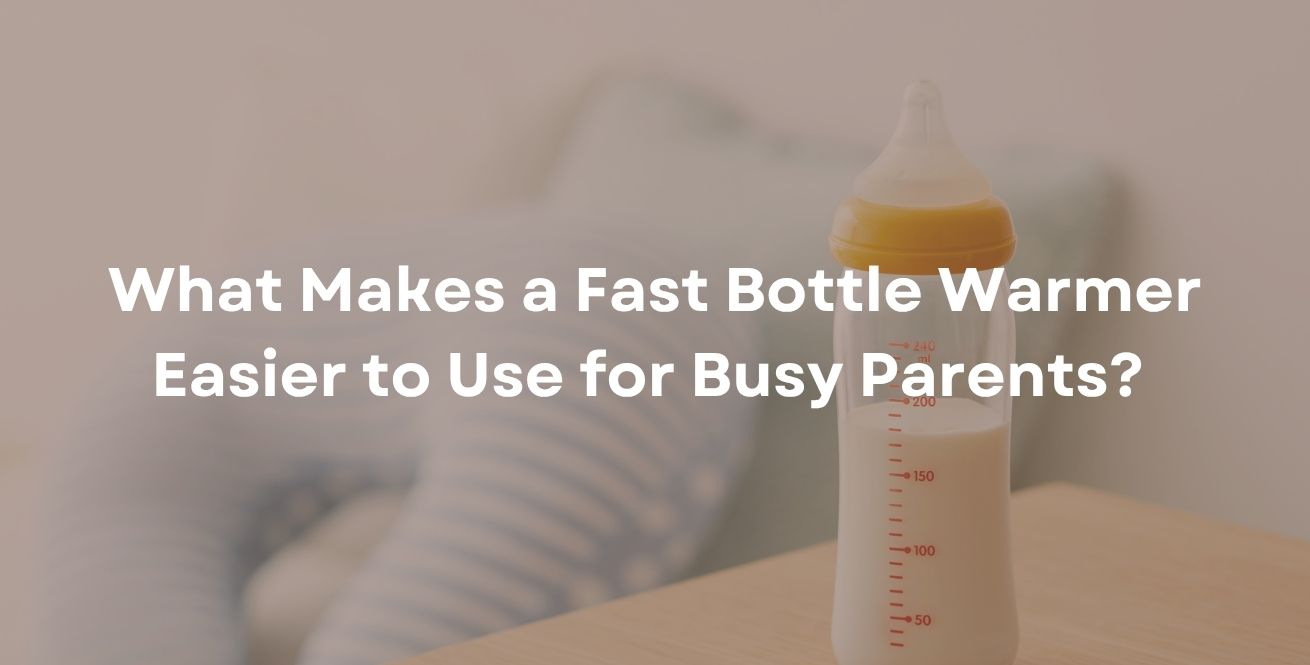 What Makes a Fast Bottle Warmer Easier to Use for Busy Parents?