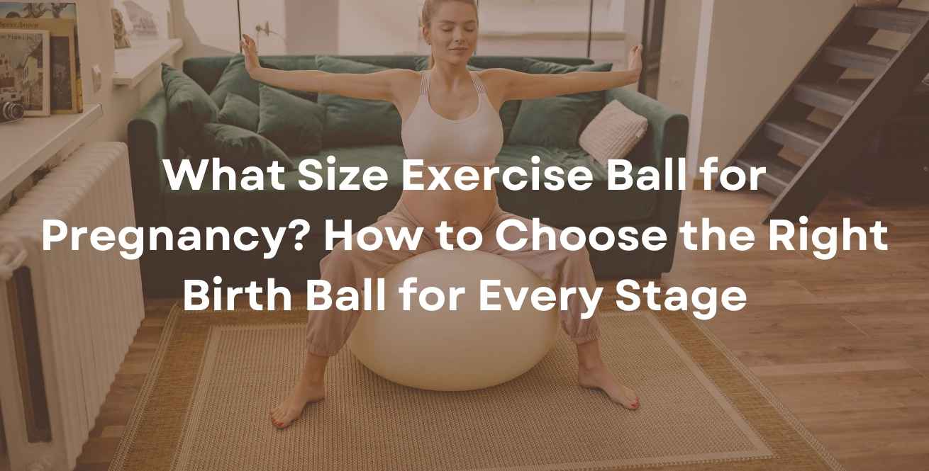 What Size Exercise Ball for Pregnancy? How to Choose the Right Birth Ball for Every Stage