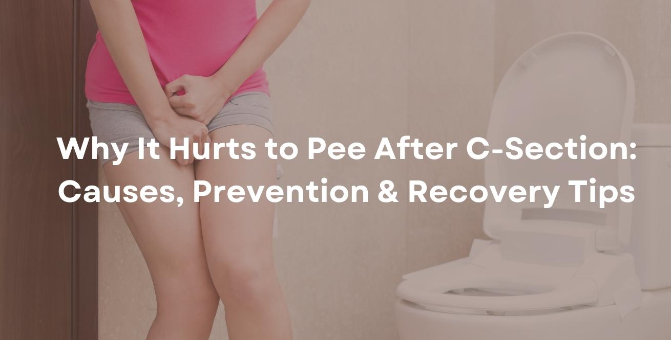 Why It Hurts to Pee After C-Section: Causes, Prevention & Recovery Tips