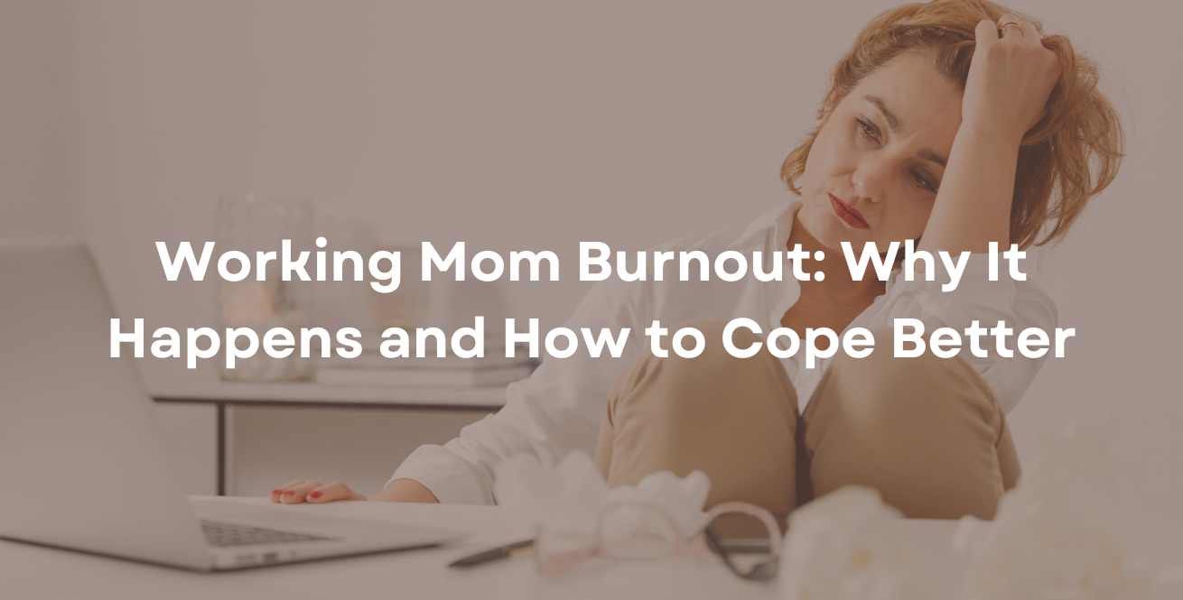 Working Mom Burnout: Why It Happens and How to Cope Better